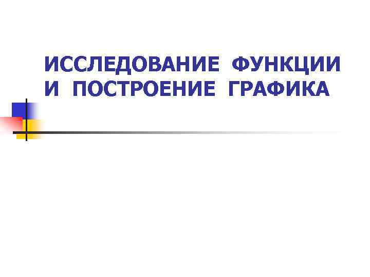 ИССЛЕДОВАНИЕ ФУНКЦИИ И ПОСТРОЕНИЕ ГРАФИКА 