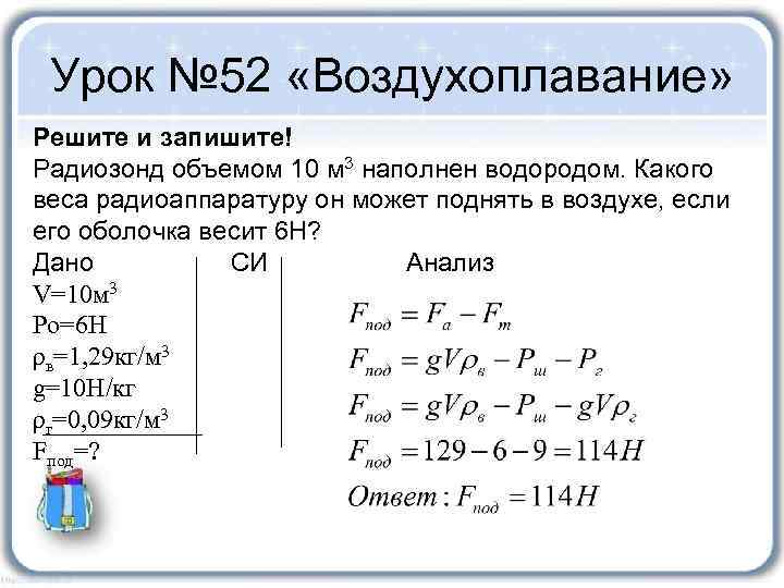 Урок № 52 «Воздухоплавание» Решите и запишите! Радиозонд объемом 10 м 3 наполнен водородом.