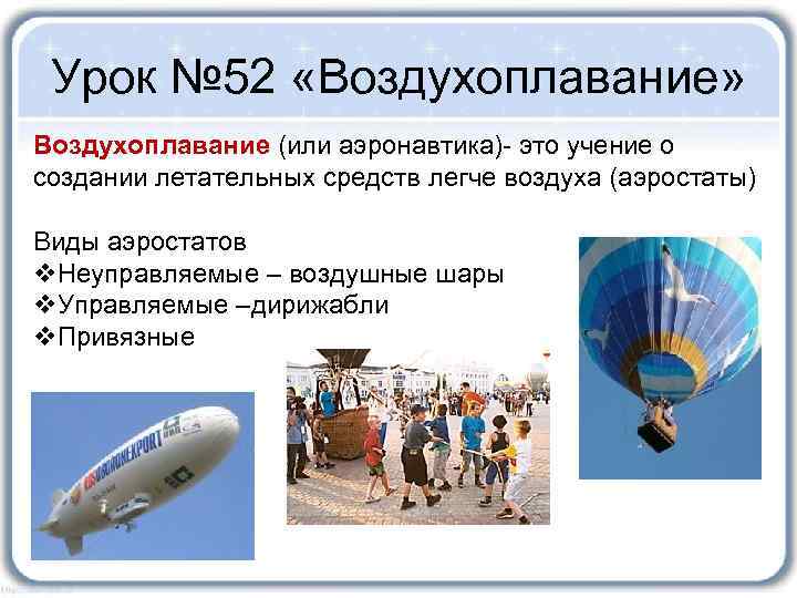 Урок № 52 «Воздухоплавание» Воздухоплавание (или аэронавтика)- это учение о создании летательных средств легче