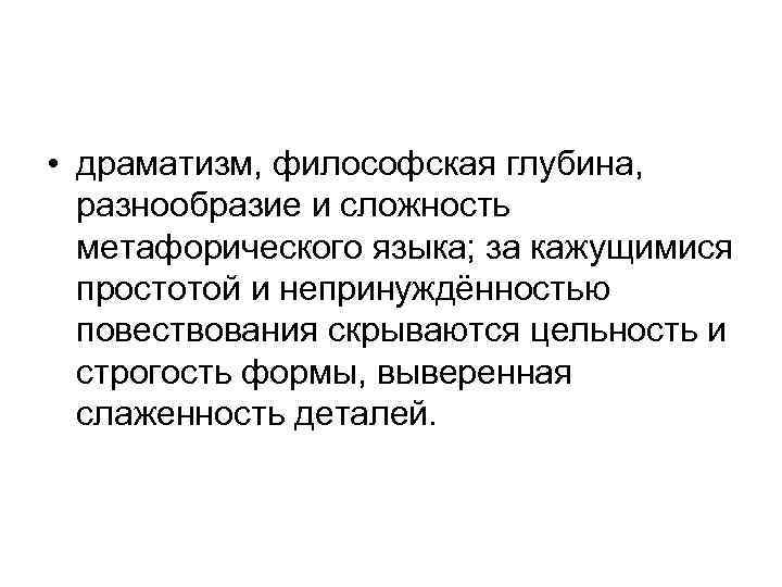  • драматизм, философская глубина, разнообразие и сложность метафорического языка; за кажущимися простотой и