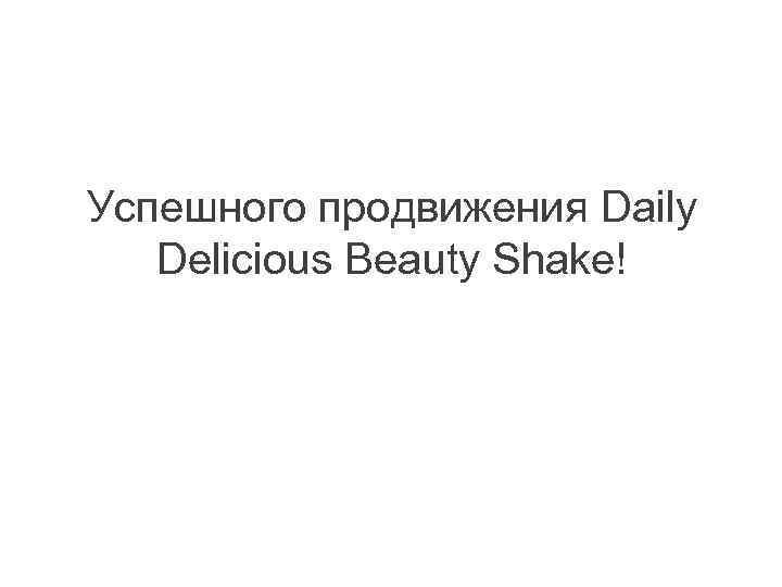 Успешного продвижения Daily Delicious Beauty Shake! 