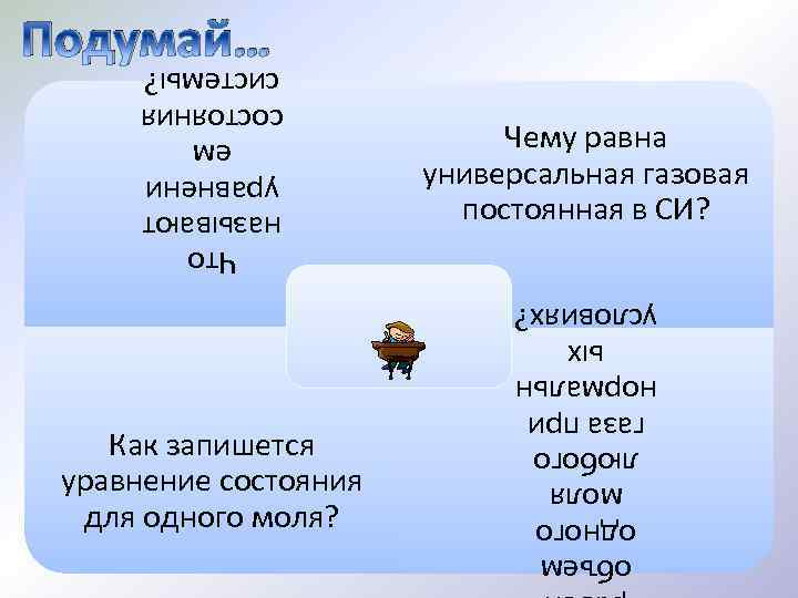 Подумай… Что называют уравнени ем состояния системы? Чему равна универсальная газовая постоянная в СИ?