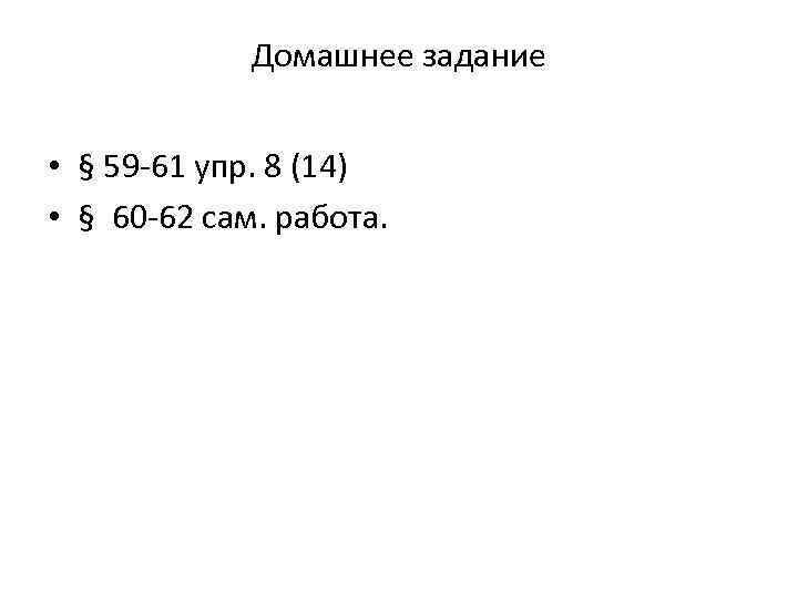 Домашнее задание • § 59 -61 упр. 8 (14) • § 60 -62 сам.