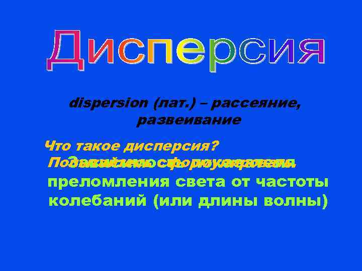 dispersion (лат. ) – рассеяние, развеивание Что такое дисперсия? Попытайтесь сформулировать. Зависимость показателя преломления