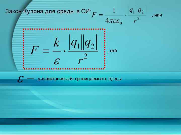 Закон Кулона для среды в СИ: , или , где диэлектрическая проницаемость среды .