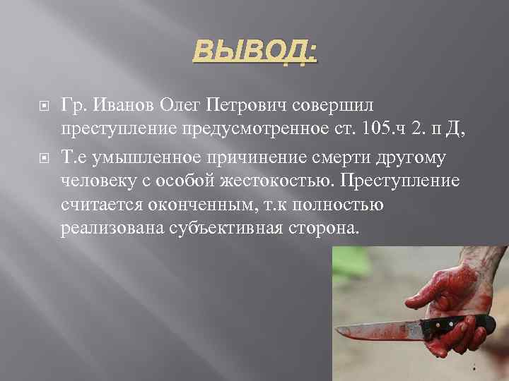ВЫВОД: Гр. Иванов Олег Петрович совершил преступление предусмотренное ст. 105. ч 2. п Д,
