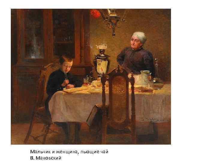 Мальчик и женщина, пьющие чай В. Маковский 