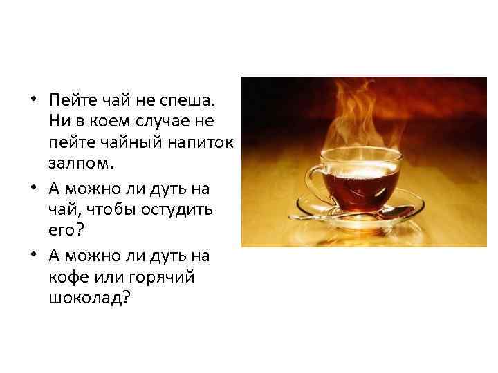  • Пейте чай не спеша. Ни в коем случае не пейте чайный напиток