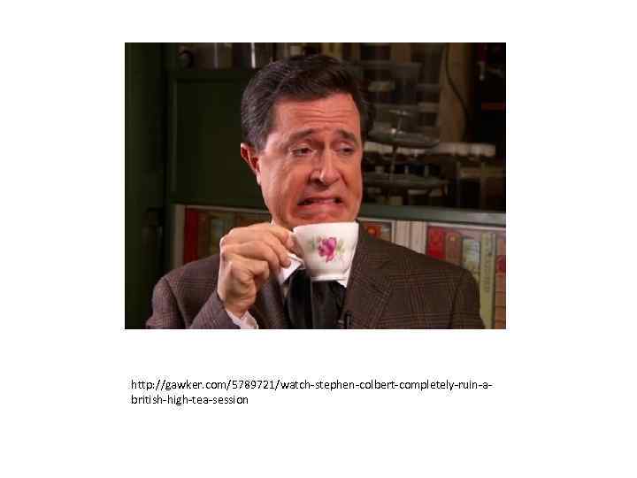 http: //gawker. com/5789721/watch-stephen-colbert-completely-ruin-abritish-high-tea-session 