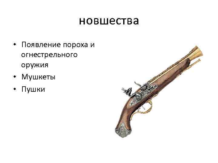 новшества • Появление пороха и огнестрельного оружия • Мушкеты • Пушки 