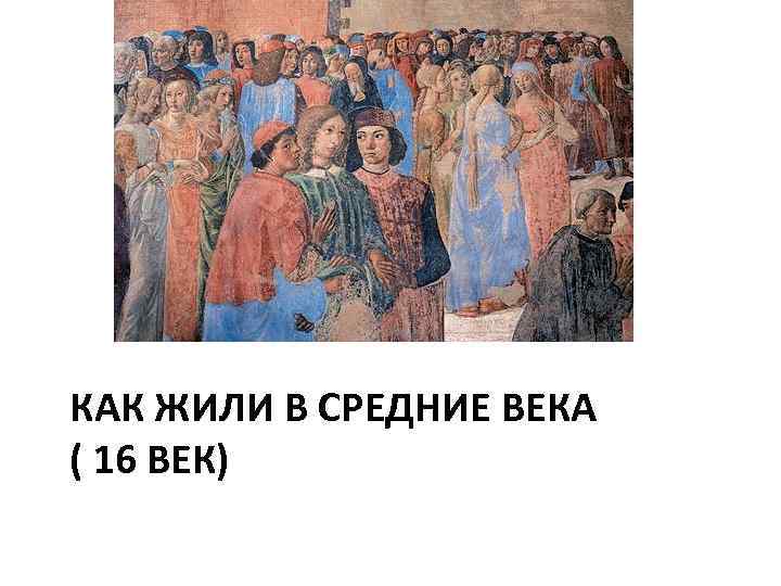 КАК ЖИЛИ В СРЕДНИЕ ВЕКА ( 16 ВЕК) 