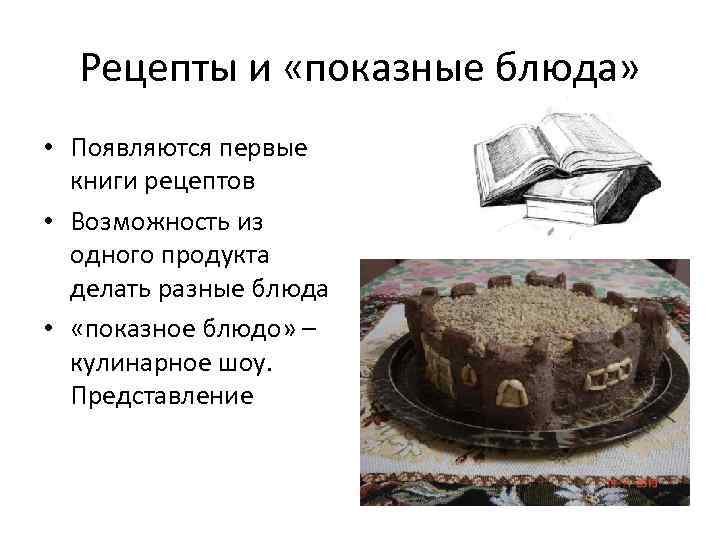 Рецепты и «показные блюда» • Появляются первые книги рецептов • Возможность из одного продукта