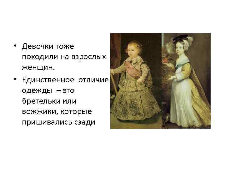  • Девочки тоже походили на взрослых женщин. • Единственное отличие одежды – это