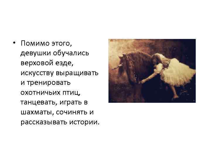  • Помимо этого, девушки обучались верховой езде, искусству выращивать и тренировать охотничьих птиц,