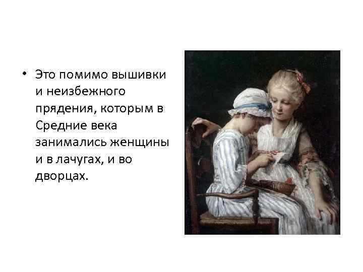  • Это помимо вышивки и неизбежного прядения, которым в Средние века занимались женщины