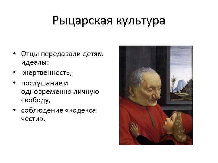 Рыцарская культура • Отцы передавали детям идеалы: • жертвенность, • послушание и одновременно личную