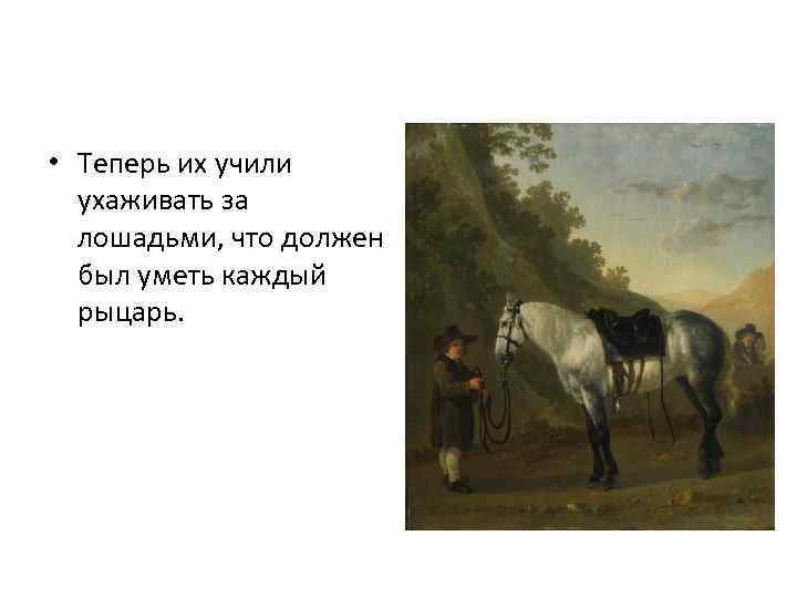  • Теперь их учили ухаживать за лошадьми, что должен был уметь каждый рыцарь.