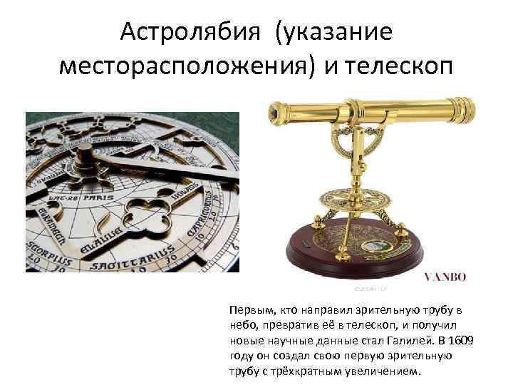 Астролябия (указание месторасположения) и телескоп Первым, кто направил зрительную трубу в небо, превратив её