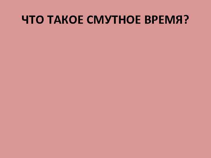 ЧТО ТАКОЕ СМУТНОЕ ВРЕМЯ? 