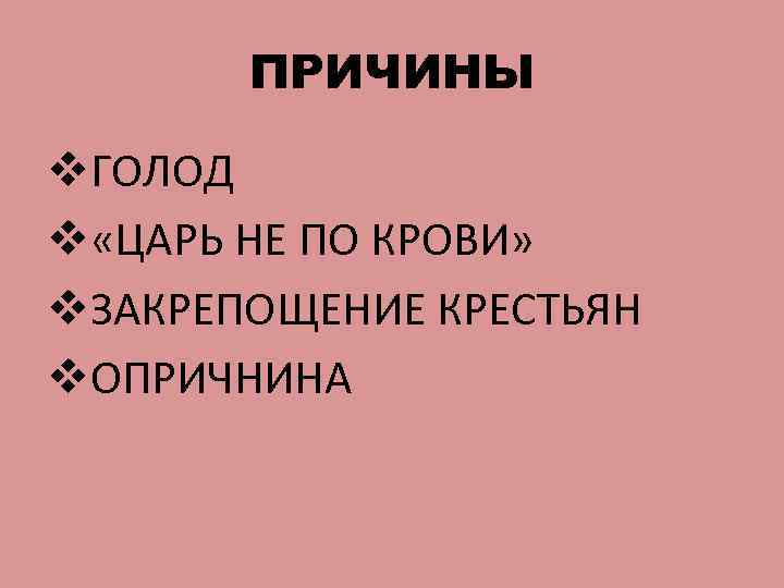 ПРИЧИНЫ v. ГОЛОД v «ЦАРЬ НЕ ПО КРОВИ» v. ЗАКРЕПОЩЕНИЕ КРЕСТЬЯН v. ОПРИЧНИНА 
