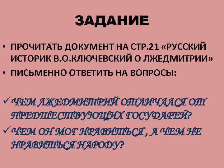 ЗАДАНИЕ • ПРОЧИТАТЬ ДОКУМЕНТ НА СТР. 21 «РУССКИЙ ИСТОРИК В. О. КЛЮЧЕВСКИЙ О ЛЖЕДМИТРИИ»