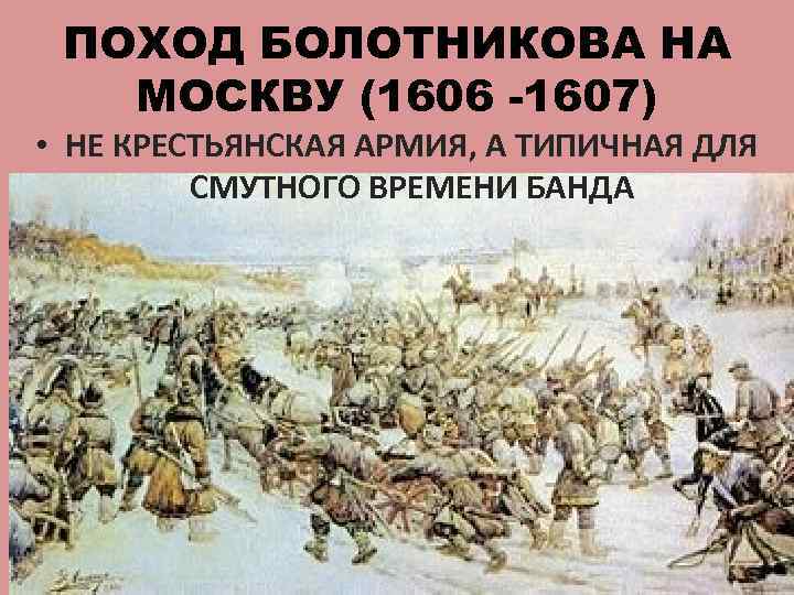 ПОХОД БОЛОТНИКОВА НА МОСКВУ (1606 -1607) • НЕ КРЕСТЬЯНСКАЯ АРМИЯ, А ТИПИЧНАЯ ДЛЯ СМУТНОГО