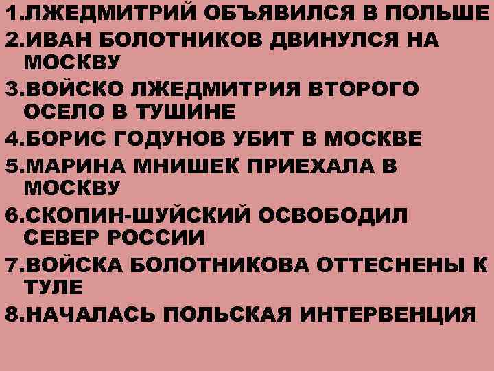 1. ЛЖЕДМИТРИЙ ОБЪЯВИЛСЯ В ПОЛЬШЕ 2. ИВАН БОЛОТНИКОВ ДВИНУЛСЯ НА МОСКВУ 3. ВОЙСКО ЛЖЕДМИТРИЯ