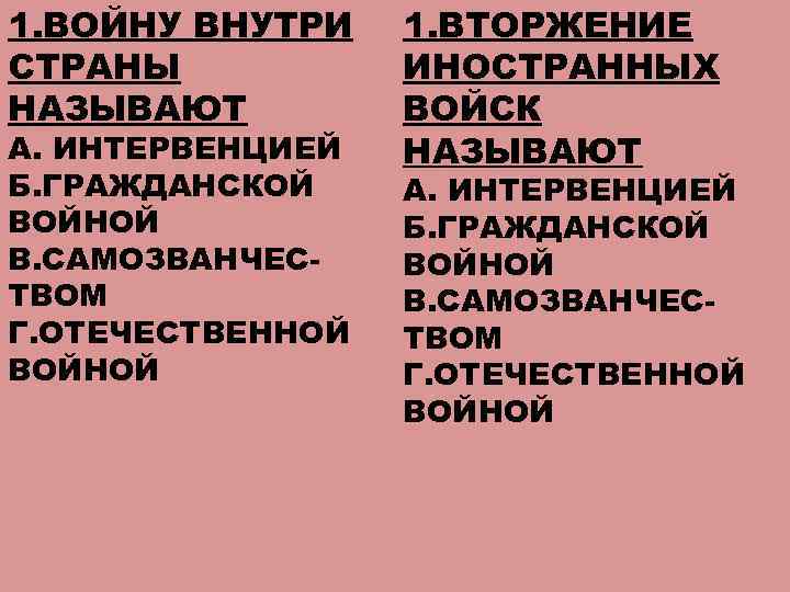 1. ВОЙНУ ВНУТРИ СТРАНЫ НАЗЫВАЮТ А. ИНТЕРВЕНЦИЕЙ Б. ГРАЖДАНСКОЙ ВОЙНОЙ В. САМОЗВАНЧЕСТВОМ Г. ОТЕЧЕСТВЕННОЙ