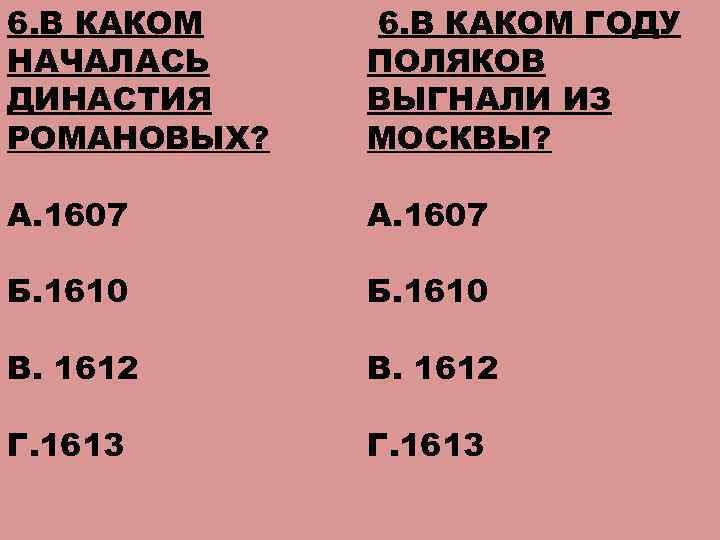 6. В КАКОМ НАЧАЛАСЬ ДИНАСТИЯ РОМАНОВЫХ? 6. В КАКОМ ГОДУ ПОЛЯКОВ ВЫГНАЛИ ИЗ МОСКВЫ?