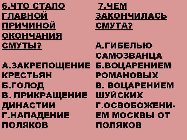 6. ЧТО СТАЛО ГЛАВНОЙ ПРИЧИНОЙ ОКОНЧАНИЯ СМУТЫ? 7. ЧЕМ ЗАКОНЧИЛАСЬ СМУТА? А. ГИБЕЛЬЮ САМОЗВАНЦА