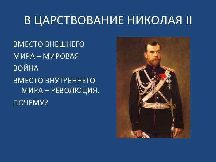 В ЦАРСТВОВАНИЕ НИКОЛАЯ II ВМЕСТО ВНЕШНЕГО МИРА – МИРОВАЯ ВОЙНА ВМЕСТО ВНУТРЕННЕГО МИРА –