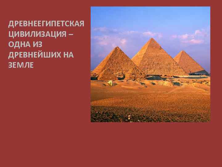 ДРЕВНЕЕГИПЕТСКАЯ ЦИВИЛИЗАЦИЯ – ОДНА ИЗ ДРЕВНЕЙШИХ НА ЗЕМЛЕ 