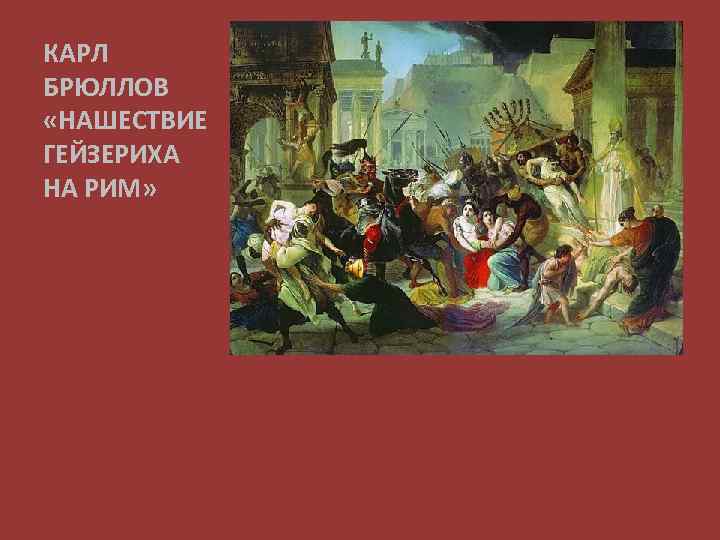 КАРЛ БРЮЛЛОВ «НАШЕСТВИЕ ГЕЙЗЕРИХА НА РИМ» 