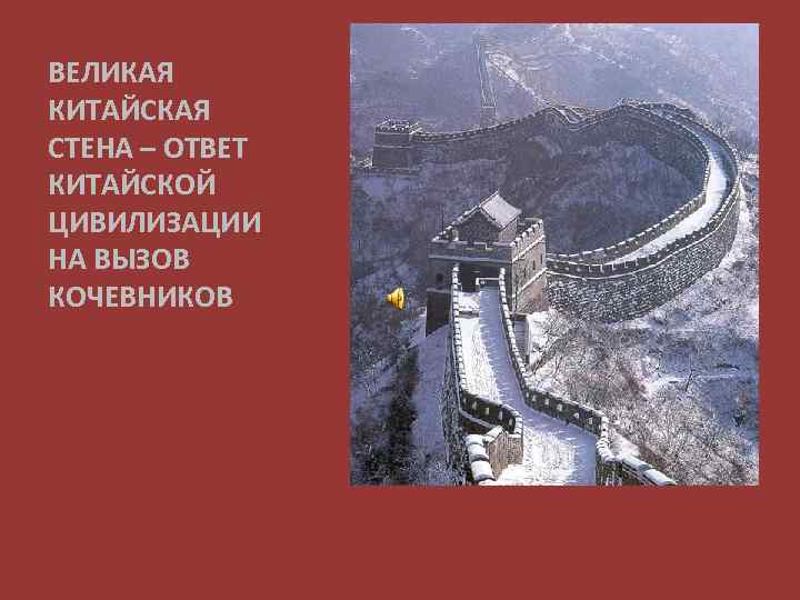 ВЕЛИКАЯ КИТАЙСКАЯ СТЕНА – ОТВЕТ КИТАЙСКОЙ ЦИВИЛИЗАЦИИ НА ВЫЗОВ КОЧЕВНИКОВ 