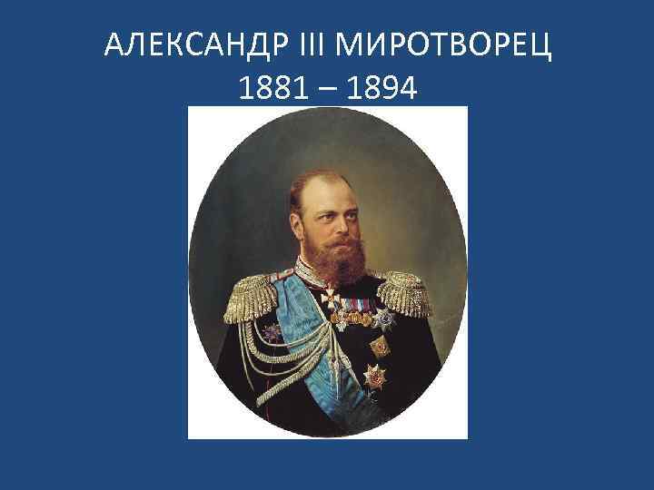 АЛЕКСАНДР III МИРОТВОРЕЦ 1881 – 1894 