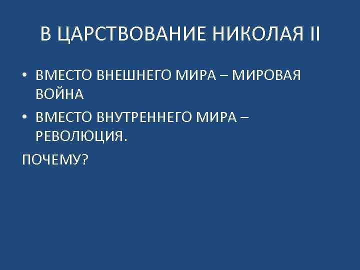 В ЦАРСТВОВАНИЕ НИКОЛАЯ II • ВМЕСТО ВНЕШНЕГО МИРА – МИРОВАЯ ВОЙНА • ВМЕСТО ВНУТРЕННЕГО