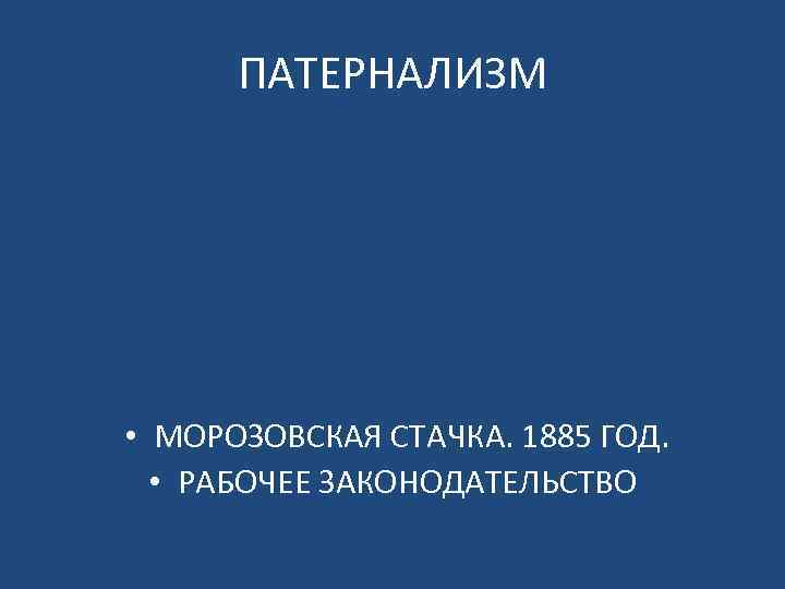 ПАТЕРНАЛИЗМ • МОРОЗОВСКАЯ СТАЧКА. 1885 ГОД. • РАБОЧЕЕ ЗАКОНОДАТЕЛЬСТВО 