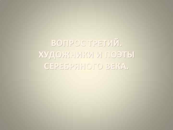 ВОПРОС ТРЕТИЙ. ХУДОЖНИКИ И ПОЭТЫ СЕРЕБРЯНОГО ВЕКА. 