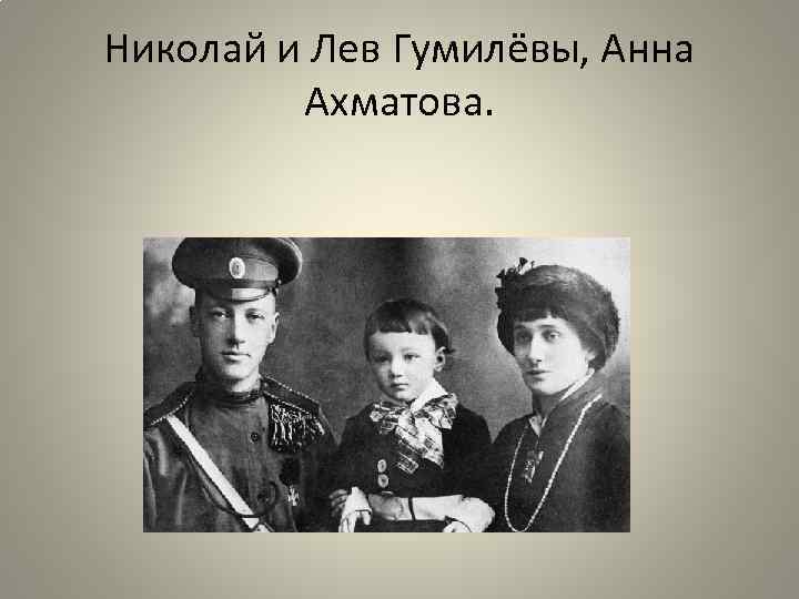 Николай и Лев Гумилёвы, Анна Ахматова. 
