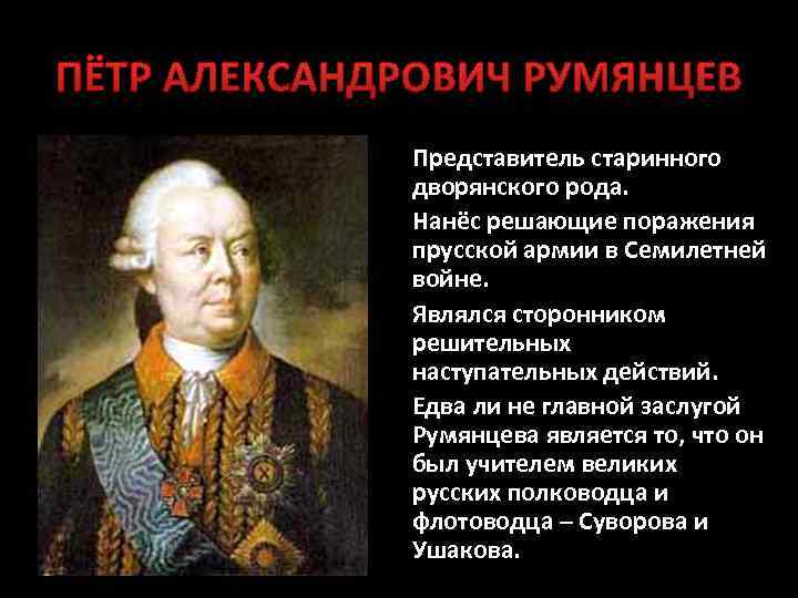 ПЁТР АЛЕКСАНДРОВИЧ РУМЯНЦЕВ Представитель старинного дворянского рода. Нанёс решающие поражения прусской армии в Семилетней