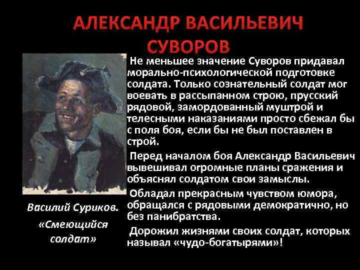 АЛЕКСАНДР ВАСИЛЬЕВИЧ СУВОРОВ Не меньшее значение Суворов придавал морально-психологической подготовке солдата. Только сознательный солдат