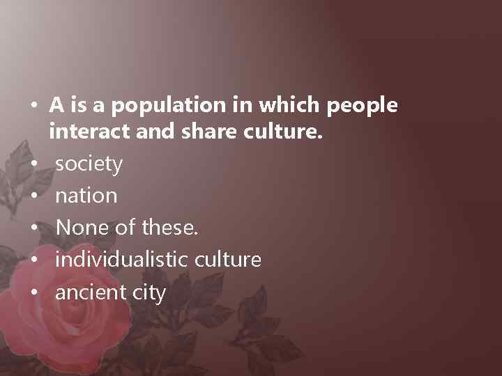 • A is a population in which people interact and share culture. •