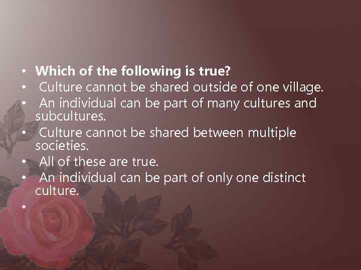  • Which of the following is true? • Culture cannot be shared outside