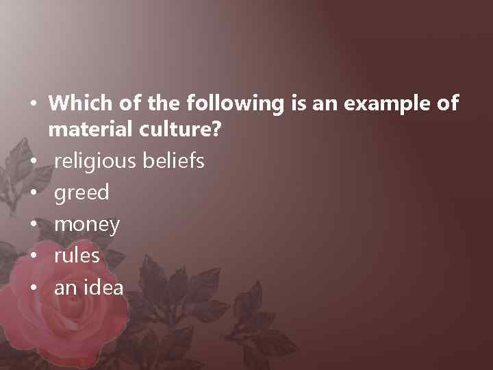  • Which of the following is an example of material culture? • religious