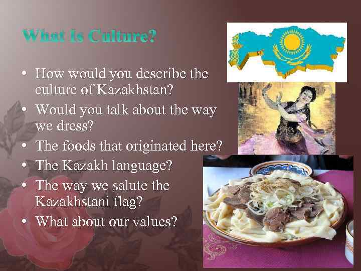 What Is Culture? • How would you describe the culture of Kazakhstan? • Would