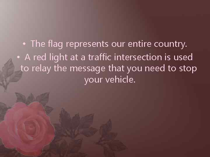  • The flag represents our entire country. • A red light at a