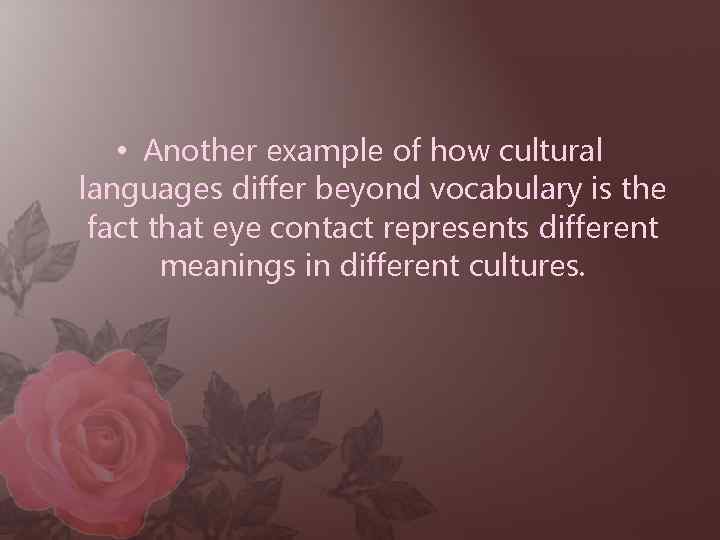  • Another example of how cultural languages differ beyond vocabulary is the fact