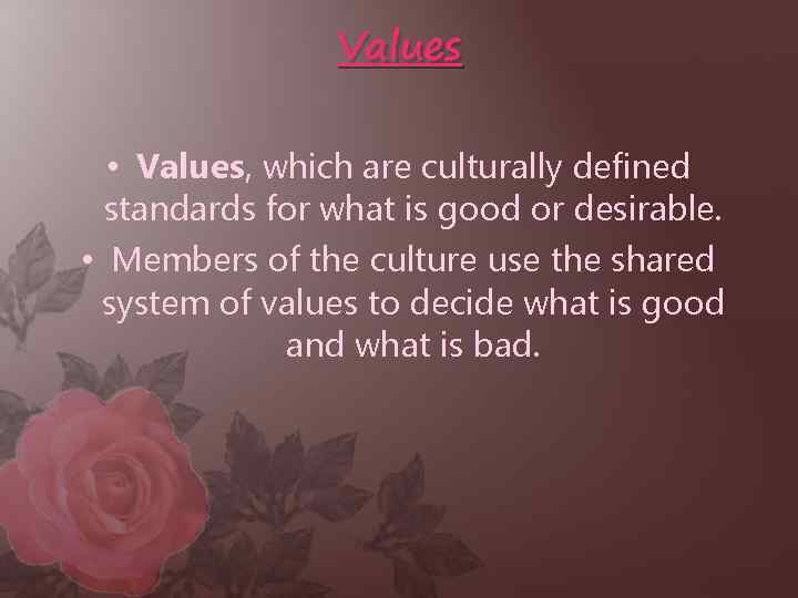 Values • Values, which are culturally defined standards for what is good or desirable.
