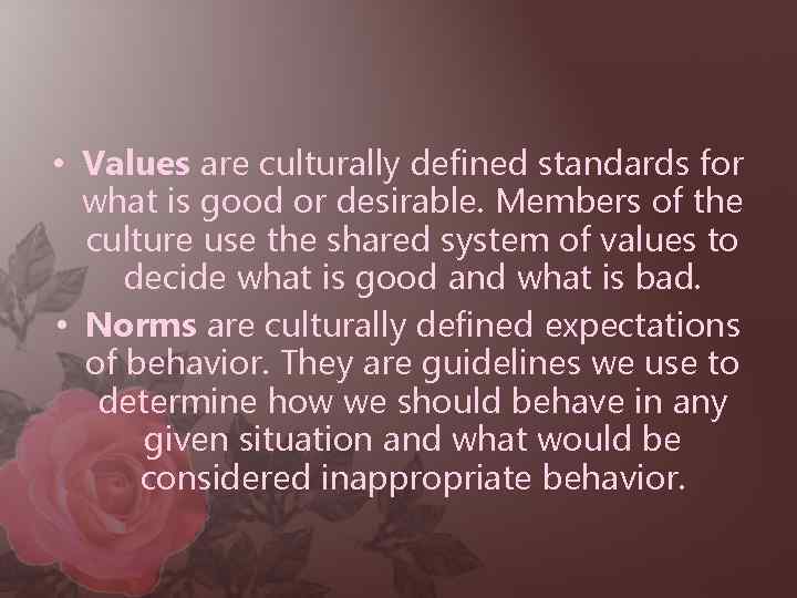  • Values are culturally defined standards for what is good or desirable. Members