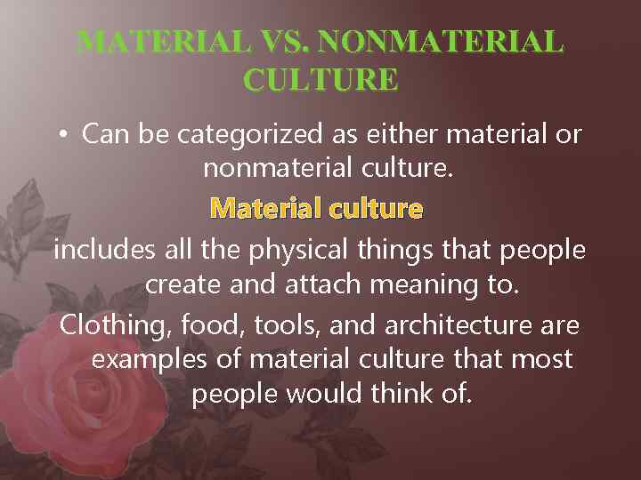 MATERIAL VS. NONMATERIAL CULTURE • Can be categorized as either material or nonmaterial culture.